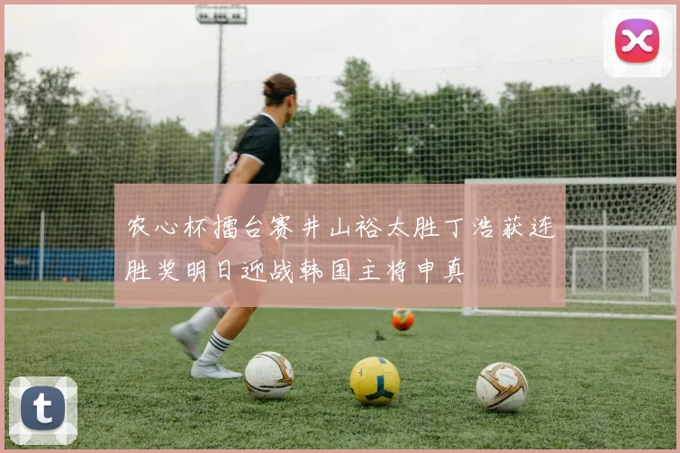 农心杯擂台赛井山裕太胜丁浩获连胜奖明日迎战韩国主将申真谞